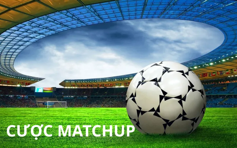 Đánh Giá Ưu Nhược Điểm Khi Chơi Cược Matchup
